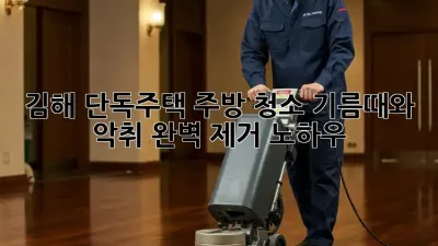 김해 단독주택 주방 청소, 기름때와 악취 완벽 제거 노하우!