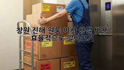 창원 진해 원룸 이사, 용달 비용 효율적으로 알아보기!