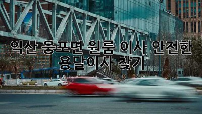 익산 웅포면 원룸 이사, 안전한 용달이사 찾기