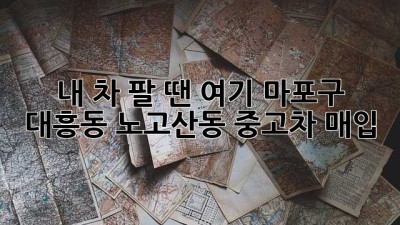 내 차 팔 땐 여기! 마포구 대흥동, 노고산동 중고차 매입 🚗💨