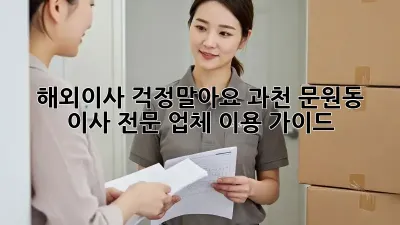해외이사, 걱정말아요! 과천 문원동 이사 전문 업체 이용 가이드