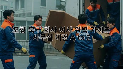 포항 북구 회사 이사 완벽 가이드 🚚 사무실 이전 A to Z